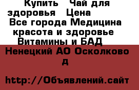 Купить : Чай для здоровья › Цена ­ 1 332 - Все города Медицина, красота и здоровье » Витамины и БАД   . Ненецкий АО,Осколково д.